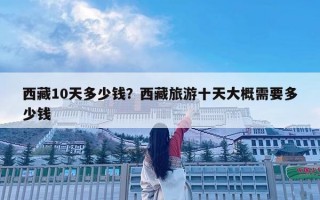 西藏10天多少钱？西藏旅游十天大概需要多少钱