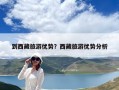 到西藏旅游优势？西藏旅游优势分析