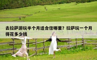 去拉萨游玩半个月适合住哪里？拉萨玩一个月得花多少钱