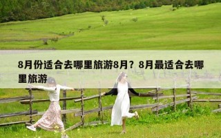 8月份适合去哪里旅游8月？8月最适合去哪里旅游