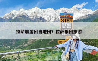 拉萨旅游团当地团？拉萨报团旅游