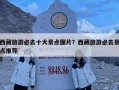 西藏旅游必去十大景点图片？西藏旅游必去景点推荐