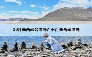 10月去西藏会冷吗？十月去西藏冷吗