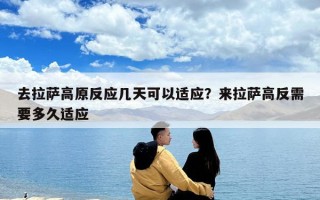 去拉萨高原反应几天可以适应？来拉萨高反需要多久适应