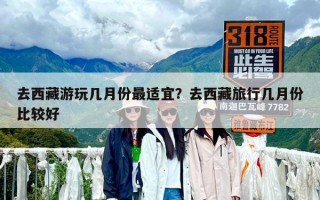 去西藏游玩几月份最适宜？去西藏旅行几月份比较好