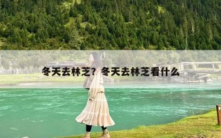 冬天去林芝？冬天去林芝看什么