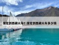 保定到西藏火车？保定到西藏火车多少钱