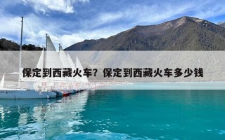 保定到西藏火车？保定到西藏火车多少钱