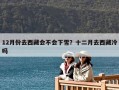 12月份去西藏会不会下雪？十二月去西藏冷吗