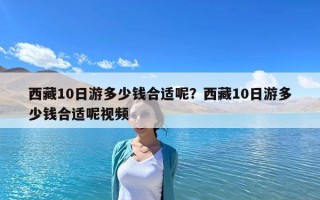 西藏10日游多少钱合适呢？西藏10日游多少钱合适呢视频