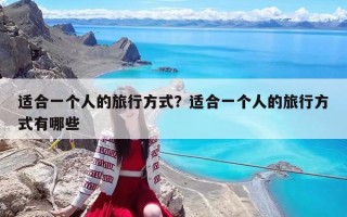 适合一个人的旅行方式？适合一个人的旅行方式有哪些