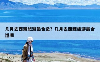 几月去西藏旅游最合适？几月去西藏旅游最合适呢