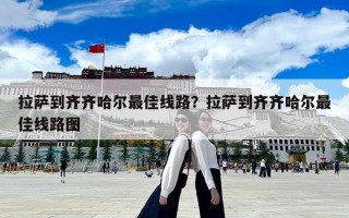拉萨到齐齐哈尔最佳线路？拉萨到齐齐哈尔最佳线路图