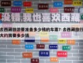 去西藏旅游要准备多少钱的车票？去西藏旅行大约需要多少钱
