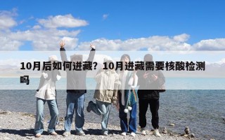 10月后如何进藏？10月进藏需要核酸检测吗