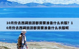 10月份去西藏旅游都需要准备什么衣服？10月份去西藏旅游都需要准备什么衣服呢
