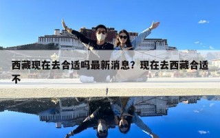 西藏现在去合适吗最新消息？现在去西藏合适不