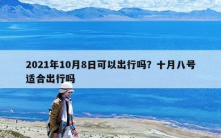 2021年10月8日可以出行吗？十月八号适合出行吗