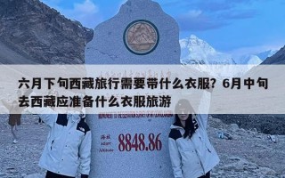 六月下旬西藏旅行需要带什么衣服？6月中旬去西藏应准备什么衣服旅游