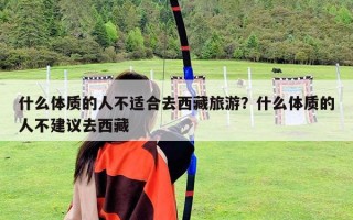 什么体质的人不适合去西藏旅游？什么体质的人不建议去西藏