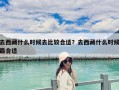 去西藏什么时候去比较合适？去西藏什么时候最合适