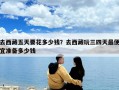 去西藏五天要花多少钱？去西藏玩三四天最便宜准备多少钱