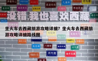 坐火车去西藏旅游攻略详细？坐火车去西藏旅游攻略详细路线图
