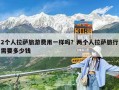 2个人拉萨旅游费用一样吗？两个人拉萨旅行需要多少钱