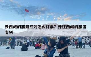 去西藏的旅游专列怎么订票？开往西藏的旅游专列