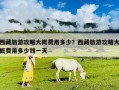 西藏旅游攻略大概费用多少？西藏旅游攻略大概费用多少钱一天