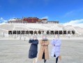 西藏旅游攻略火车？去西藏最美火车