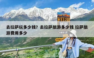 去拉萨玩多少钱？去拉萨旅游多少钱 拉萨旅游费用多少