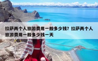拉萨两个人旅游费用一般多少钱？拉萨两个人旅游费用一般多少钱一天