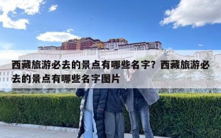 西藏旅游必去的景点有哪些名字？西藏旅游必去的景点有哪些名字图片