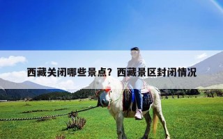 西藏关闭哪些景点？西藏景区封闭情况