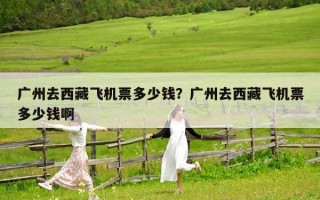 广州去西藏飞机票多少钱？广州去西藏飞机票多少钱啊