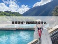 西藏穿啥？西藏最近穿什么