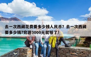 去一次西藏花费要多少钱人民币？去一次西藏要多少钱?穷游3000元就够了!