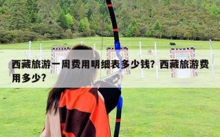 西藏旅游一周费用明细表多少钱？西藏旅游费用多少?