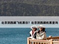 北京到西藏飞机票价？北京到西藏机票查询