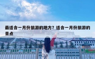 最适合一月份旅游的地方？适合一月份旅游的景点