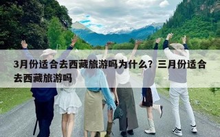 3月份适合去西藏旅游吗为什么？三月份适合去西藏旅游吗