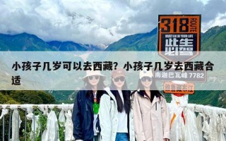 小孩子几岁可以去西藏？小孩子几岁去西藏合适