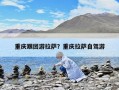 重庆跟团游拉萨？重庆拉萨自驾游