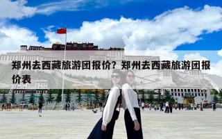郑州去西藏旅游团报价？郑州去西藏旅游团报价表