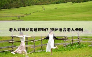 老人到拉萨能适应吗？拉萨适合老人去吗