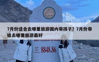 7月份适合去哪里旅游国内带孩子？7月份带娃去哪里旅游最好