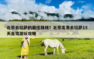 北京去拉萨的最佳路线？北京出发去拉萨15天自驾游玩攻略