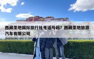 西藏圣地国际旅行社电话号码？西藏圣地旅游汽车有限公司
