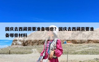 国庆去西藏需要准备哪些？国庆去西藏需要准备哪些材料